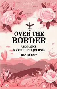 Over the Border A Romance BOOK III-THE JOURNEY - Robert Barr