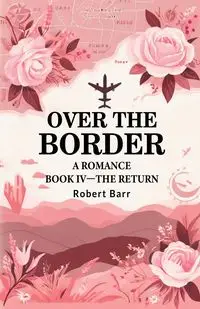 Over the Border A Romance BOOK IV -THE RETURN - Robert Barr