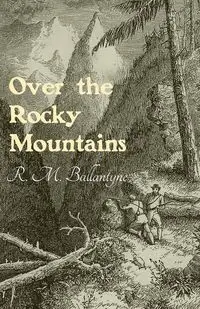 Over the Rocky Mountains - Ballantyne R. M.