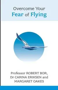 Overcome Your Fear of Flying. Robert Bor, Carina Eriksen and Margaret Oakes - Robert Bor