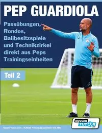 PEP GUARDIOLA - Passübungen, Rondos, Ballbesitzspiele und Technikzirkel direkt aus Peps Trainingseinheiten - SoccerTutor.com