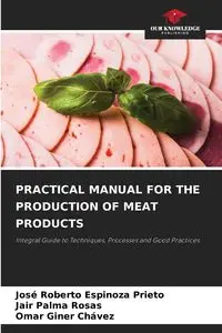 PRACTICAL MANUAL FOR THE PRODUCTION OF MEAT PRODUCTS - Roberto Espinoza Prieto José