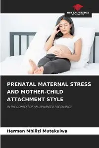 PRENATAL MATERNAL STRESS AND MOTHER-CHILD ATTACHMENT STYLE - Herman Mbilizi Mutekulwa