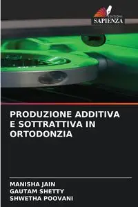 PRODUZIONE ADDITIVA E SOTTRATTIVA IN ORTODONZIA - JAIN MANISHA