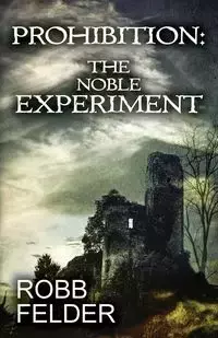 PROHIBITION THE NOBLE EXPERIMENT - Felder Robb