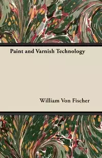 Paint and Varnish Technology - William Von Fischer