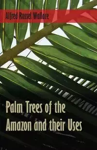 Palm Trees of the Amazon and their Uses - Wallace Alfred Russel