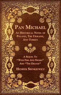 Pan Michael - An Historical Novel of Poland, The Ukraine, And Turkey. A Sequel To "With Fire And Sword" And "The Deluge" - Henryk Sienkiewicz