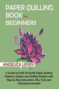 Paper Quilling Book for Beginners - Angelica Lipsey