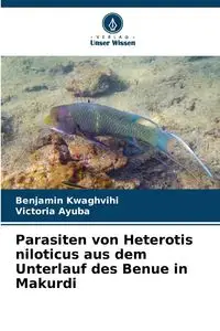 Parasiten von Heterotis niloticus aus dem Unterlauf des Benue in Makurdi - Benjamin Kwaghvihi