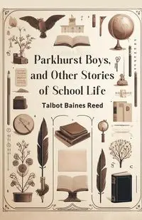 Parkhurst Boys, and Other Stories of School Life - Reed Talbot Baines