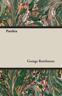 Parthia - George Rawlinson