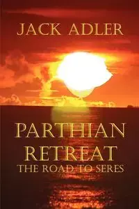 Parthian Retreat--The Road To Seres - Jack Adler