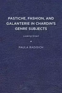 Pastiche, Fashion, and Galanterie in Chardin's Genre Subjects - Paula Radisich