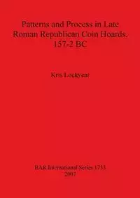 Patterns and Process in Late Roman Republican Coin Hoards, 157-2 BC - Kris Lockyear