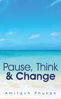 Pause, Think & Change - Phukan Amitavh