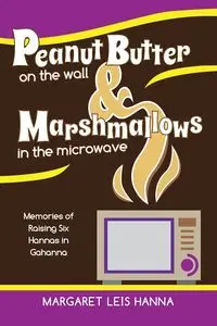 Peanut Butter on the Wall & Marshmallows in the Microwave - Hanna Margaret Leis