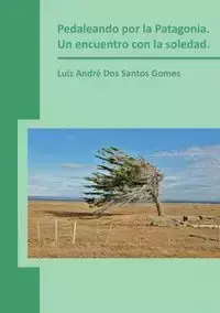 Pedaleando por la Patagonia. Un encuentro con la soledad. - Santos Gomes André Dos Luiz