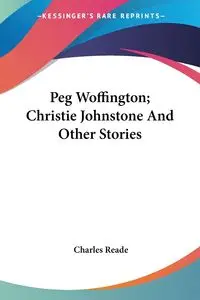 Peg Woffington; Christie Johnstone And Other Stories - Charles Reade