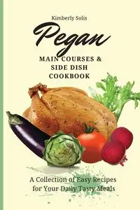 Pegan Main Courses and Side Dish Cookbook - Kimberly Solis