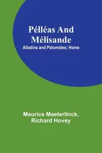 Pélléas and Mélisande; Alladine and Palomides; Home - Maurice Maeterlinck