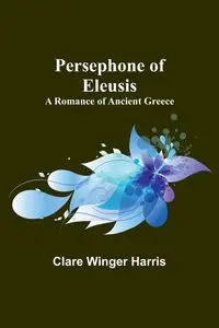 Persephone of Eleusis - Harris Clare Winger