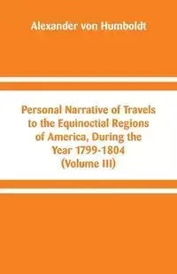 Personal Narrative of Travels to the Equinoctial Regions of America, During the Year 1799-1804 - Alexander von Humboldt