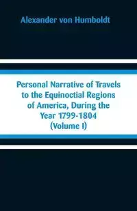 Personal Narrative of Travels to the Equinoctial Regions of America, During the Year 1799-1804 - Alexander von Humboldt