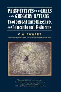 Perspectives on the Ideas of Gregory Bateson, Ecological Intelligence, and Educational Reforms - Bowers C. A.