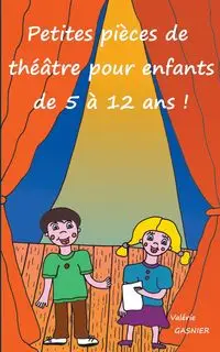 Petites pièces de théâtre pour enfants de 5 à 12 ans ! - Gasnier Valérie