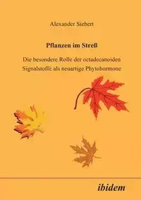 Pflanzen im Stress. Die besondere Rolle der octadecanoiden Signalstoffe als neuartige Phytohormone - Alexander Siebert