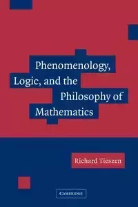 Phenomenology, Logic, and the Philosophy of Mathematics - Richard Tieszen