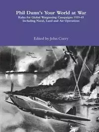 Phil Dunn's  Your World at War Rules for Global Wargaming Campaigns 1939-45 Including Naval, Land and Air Operations - John Curry