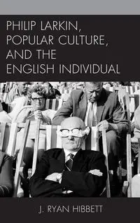 Philip Larkin, Popular Culture, and the English Individual - Ryan Hibbett J