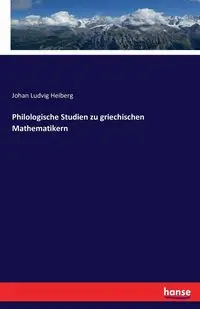 Philologische Studien zu griechischen Mathematikern - Heiberg Johan Ludvig