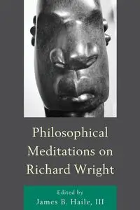 Philosophical Meditations on Richard Wright - Haile James B. III