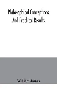 Philosophical conceptions and practical results - James William