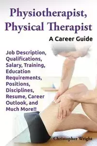 Physiotherapist, Physical Therapist. Job Description, Qualifications, Salary, Training, Education Requirements, Positions, Disciplines, Resume, Career - Christopher Wright