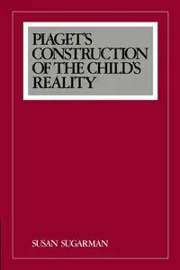 Piaget's Construction of the Child's Reality - Susan Sugarman