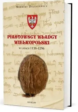 Piastowscy władcy Wielkopolski w latach 1138-1296 - Norbert Delestowicz