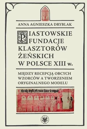 Piastowskie fundacje klasztorów żeńskich... - Anna Agnieszka Dryblak