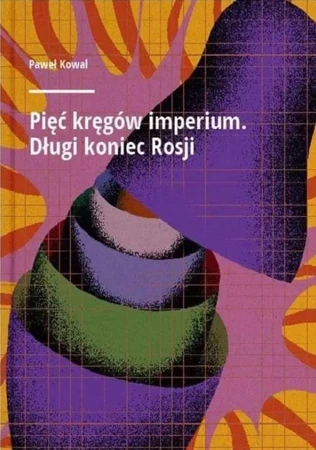 Pięć kręgów imperium. Długi koniec Rosji - Paweł Kowal