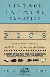 Pigs - How to Make Them Pay - In the Sty or on the Open-Air System - A Handbook for the Pig-Breeder, Smallholder, and Cottager - Books Home Farm