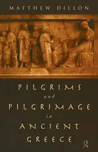 Pilgrims and Pilgrimage in Ancient Greece - Dillon Matthew