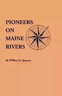 Pioneers on Maine Rivers, with Lists to 1651. Compiled from Original Sources - Spencer Wilbur D.