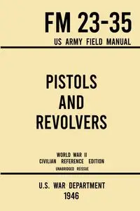 Pistols and Revolvers - FM 23-35 US Army Field Manual (1946 World War II Civilian Reference Edition) - U.S. War Department