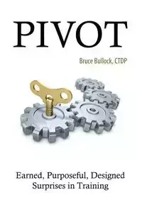 Pivot - Earned, Purposeful, Designed Surprises in Training - Bruce Bullock