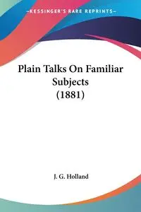 Plain Talks On Familiar Subjects (1881) - Holland J. G.