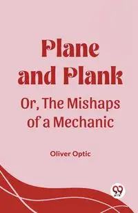 Plane and Plank Or, The Mishaps of a Mechanic - Oliver Optic