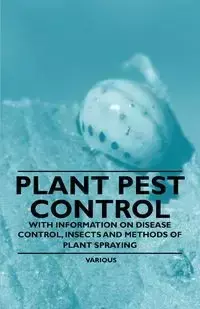 Plant Pest Control - With Information on Disease Control, Insects and Methods of Plant Spraying - Various